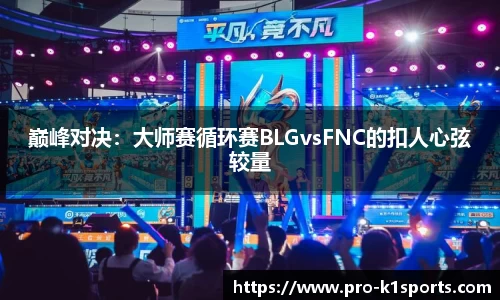 巅峰对决：大师赛循环赛BLGvsFNC的扣人心弦较量